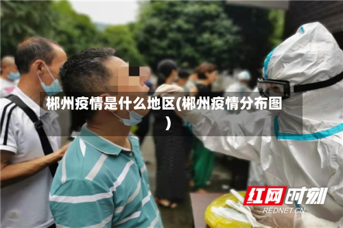 郴州疫情是什么地区(郴州疫情分布图)