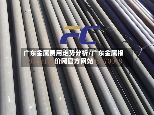 广东金属费用走势分析/广东金属报价网官方网站-第3张图片