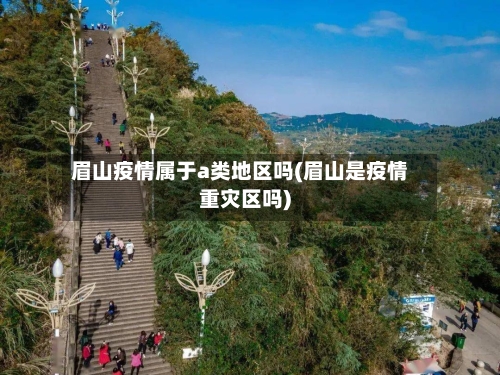 眉山疫情属于a类地区吗(眉山是疫情重灾区吗)-第2张图片
