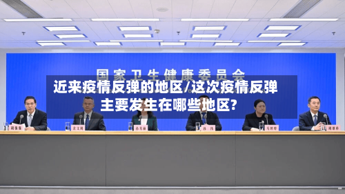 近来疫情反弹的地区/这次疫情反弹主要发生在哪些地区?-第2张图片