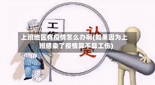 上班地区有疫情怎么办啊(如果因为上班感染了疫情算不算工伤)