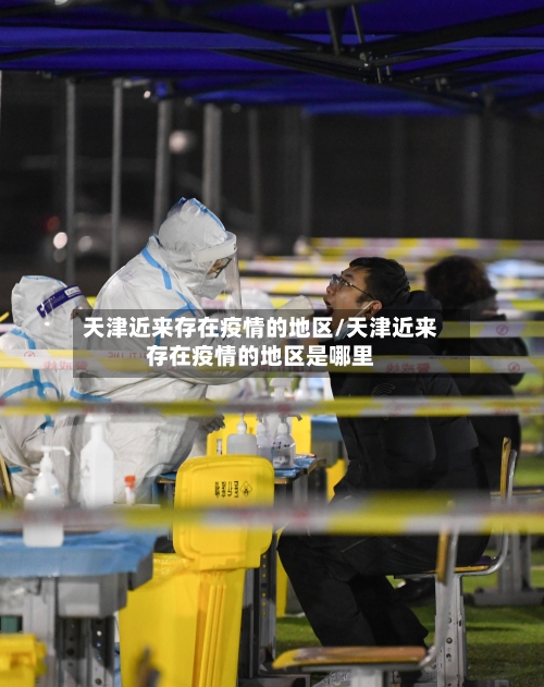天津近来存在疫情的地区/天津近来存在疫情的地区是哪里