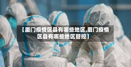 【厦门疫情区县有哪些地区,厦门疫情区县有哪些地区管控】