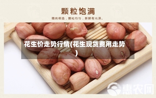 花生价走势行情(花生现货费用走势)