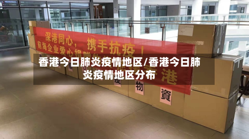香港今日肺炎疫情地区/香港今日肺炎疫情地区分布
