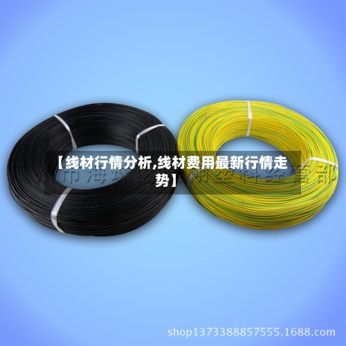 【线材行情分析,线材费用最新行情走势】