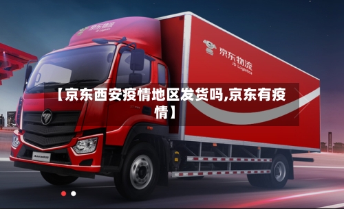 【京东西安疫情地区发货吗,京东有疫情】