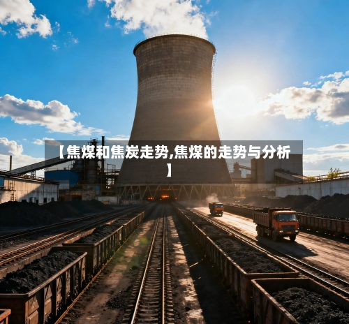 【焦煤和焦炭走势,焦煤的走势与分析】-第2张图片