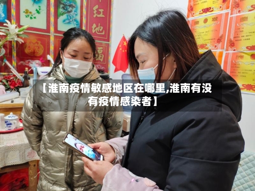 【淮南疫情敏感地区在哪里,淮南有没有疫情感染者】-第3张图片