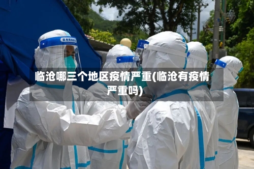 临沧哪三个地区疫情严重(临沧有疫情严重吗)