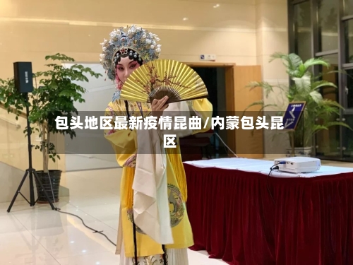 包头地区最新疫情昆曲/内蒙包头昆区-第2张图片