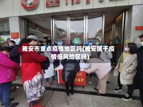 雅安市重点疫情地区吗(雅安属于疫情低风险区吗)