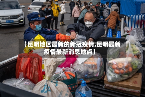 【昆明地区最新的新冠疫情,昆明最新疫情最新消息地点】-第2张图片