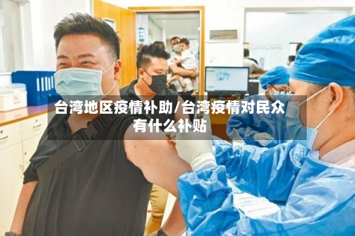 台湾地区疫情补助/台湾疫情对民众有什么补贴-第2张图片