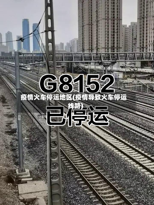 疫情火车停运地区(疫情导致火车停运线路)