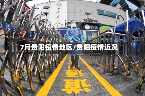 7月贵阳疫情地区/贵阳疫情近况-第2张图片
