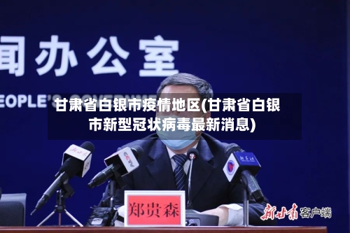 甘肃省白银市疫情地区(甘肃省白银市新型冠状病毒最新消息)