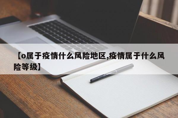 【o属于疫情什么风险地区,疫情属于什么风险等级】