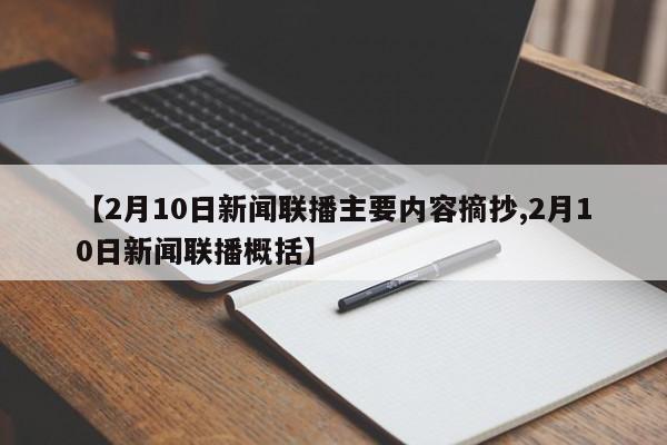【2月10日新闻联播主要内容摘抄,2月10日新闻联播概括】