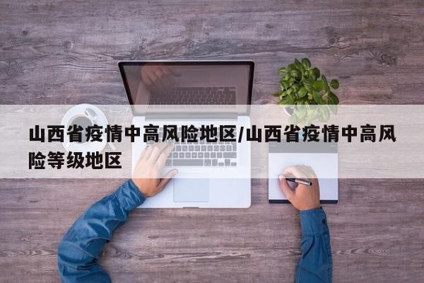 山西省疫情中高风险地区/山西省疫情中高风险等级地区