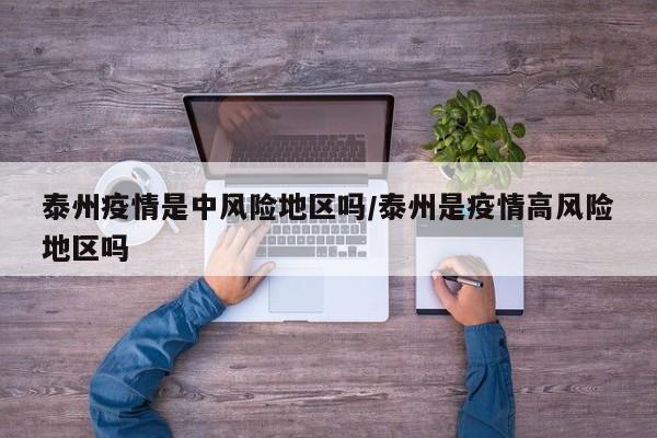 泰州疫情是中风险地区吗/泰州是疫情高风险地区吗
