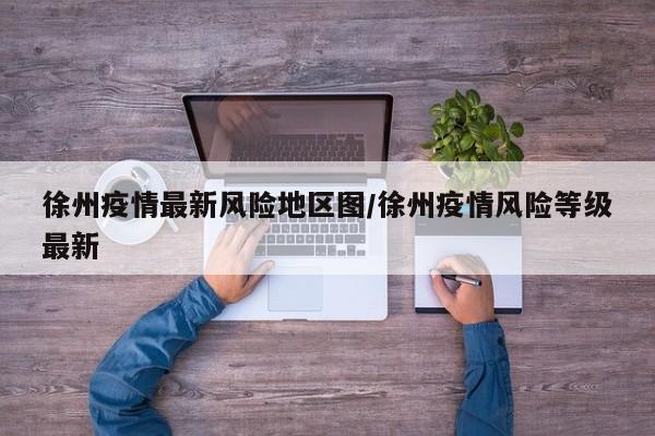 徐州疫情最新风险地区图/徐州疫情风险等级最新
