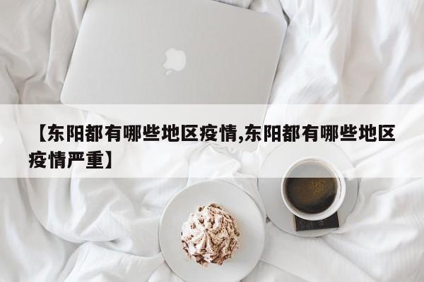 【东阳都有哪些地区疫情,东阳都有哪些地区疫情严重】