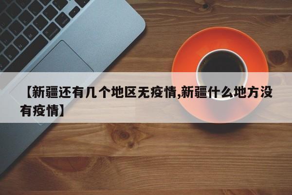 【新疆还有几个地区无疫情,新疆什么地方没有疫情】