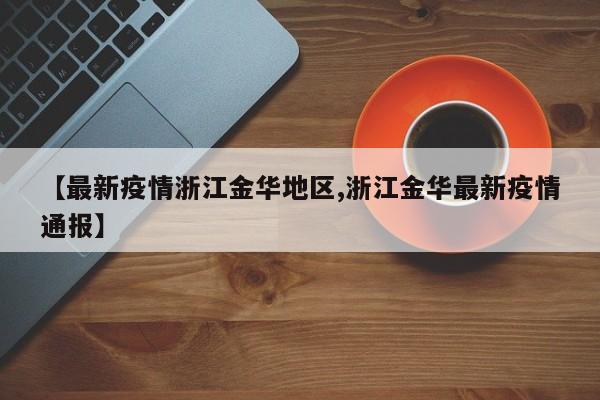 【最新疫情浙江金华地区,浙江金华最新疫情通报】