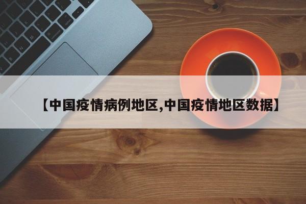 【中国疫情病例地区,中国疫情地区数据】