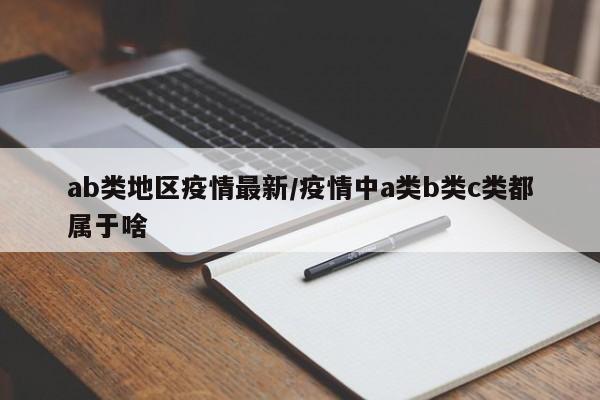 ab类地区疫情最新/疫情中a类b类c类都属于啥
