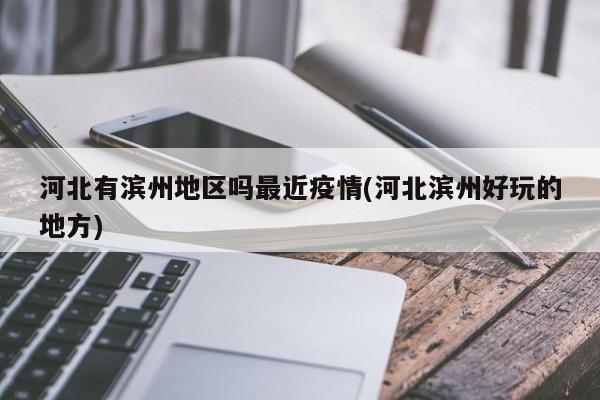 河北有滨州地区吗最近疫情(河北滨州好玩的地方)