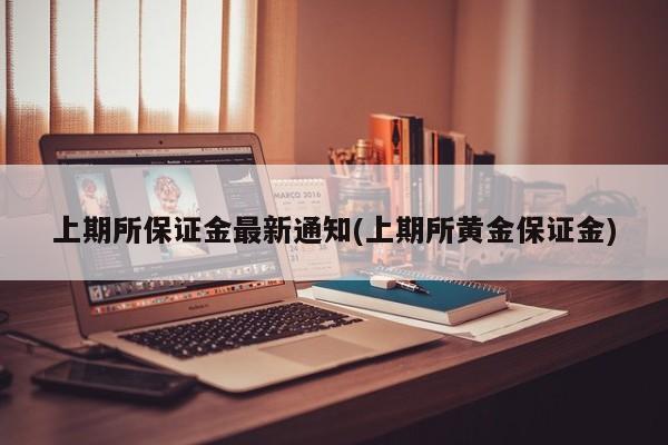 上期所保证金最新通知(上期所黄金保证金)