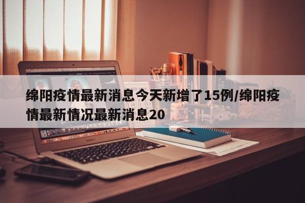 绵阳疫情最新消息今天新增了15例/绵阳疫情最新情况最新消息20
