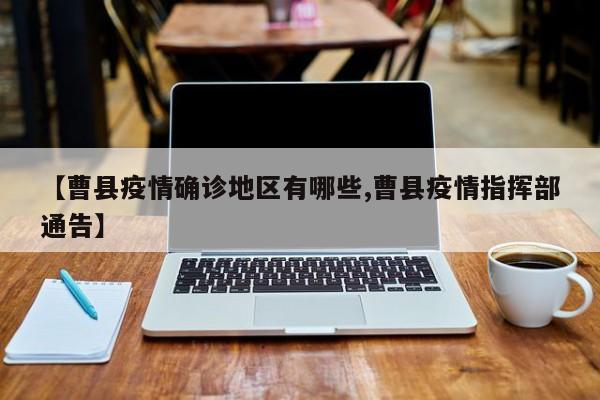 【曹县疫情确诊地区有哪些,曹县疫情指挥部通告】
