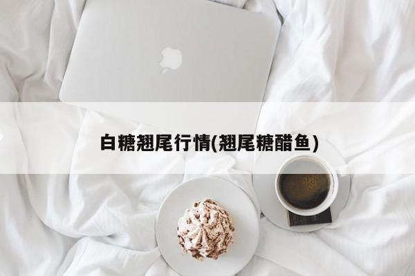 白糖翘尾行情(翘尾糖醋鱼)