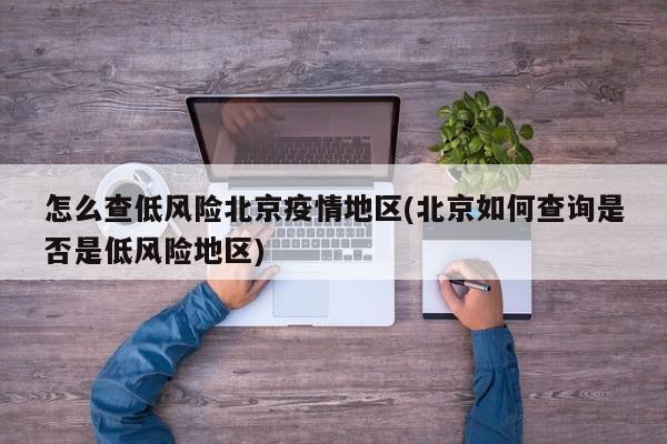 怎么查低风险北京疫情地区(北京如何查询是否是低风险地区)