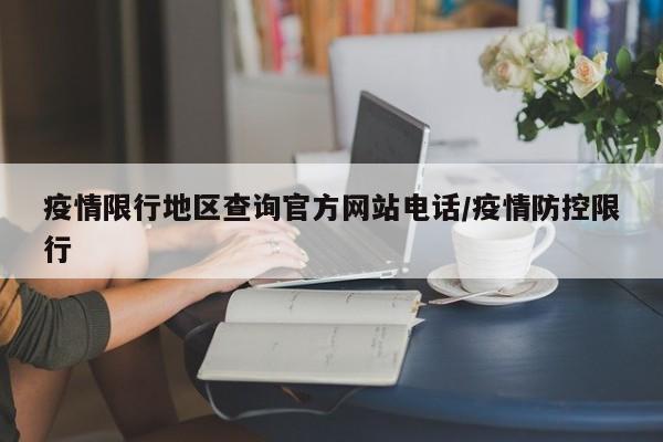 疫情限行地区查询官方网站电话/疫情防控限行