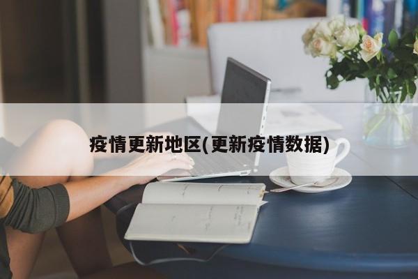 疫情更新地区(更新疫情数据)