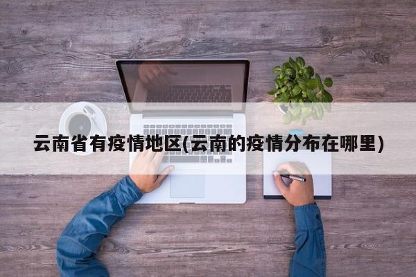 云南省有疫情地区(云南的疫情分布在哪里)
