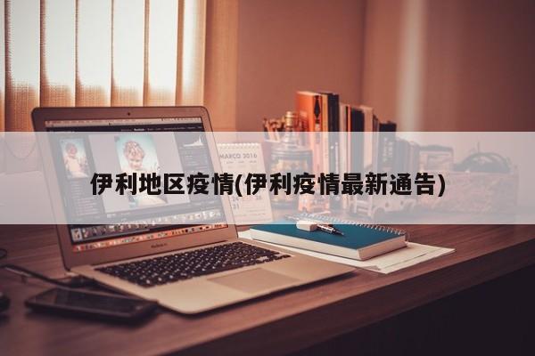 伊利地区疫情(伊利疫情最新通告)