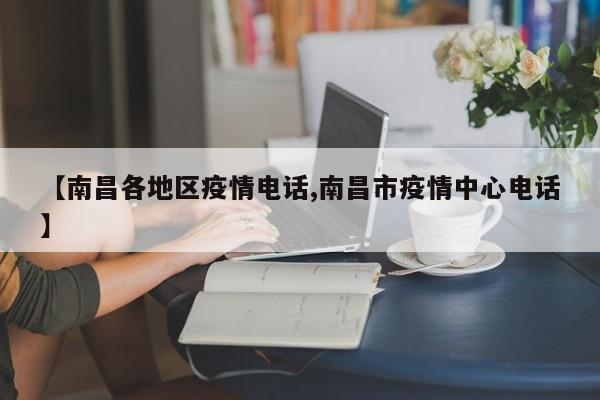 【南昌各地区疫情电话,南昌市疫情中心电话】