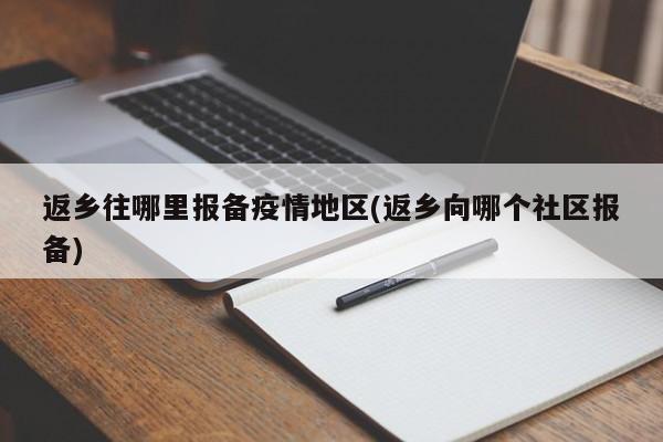 返乡往哪里报备疫情地区(返乡向哪个社区报备)