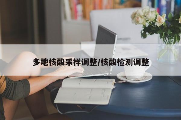 多地核酸采样调整/核酸检测调整
