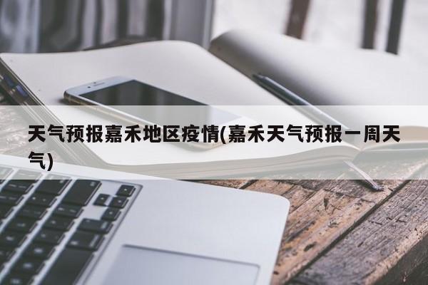 天气预报嘉禾地区疫情(嘉禾天气预报一周天气)