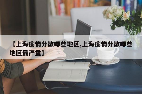 【上海疫情分散哪些地区,上海疫情分散哪些地区最严重】