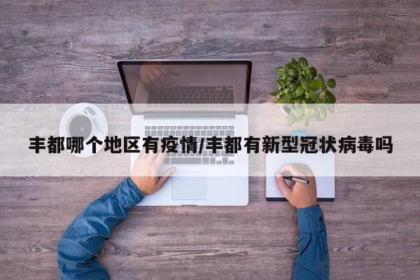 丰都哪个地区有疫情/丰都有新型冠状病毒吗
