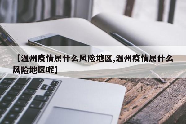 【温州疫情属什么风险地区,温州疫情属什么风险地区呢】