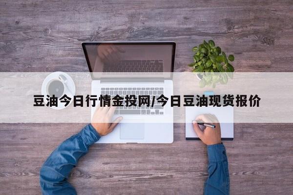 豆油今日行情金投网/今日豆油现货报价