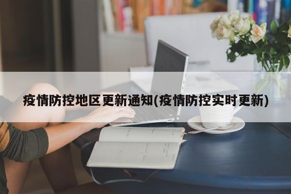 疫情防控地区更新通知(疫情防控实时更新)